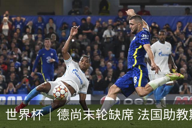 世界杯｜德尚末轮缺席 法国助教期待守住小组第一
