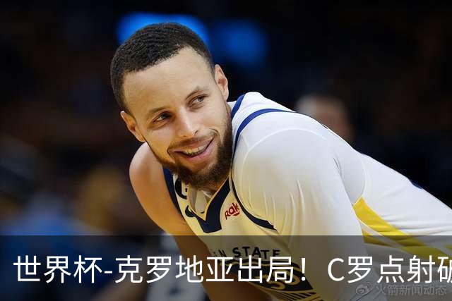 世界杯-克罗地亚出局！C罗点射破荒拉莫斯94分钟绝杀 葡萄牙2-1晋级