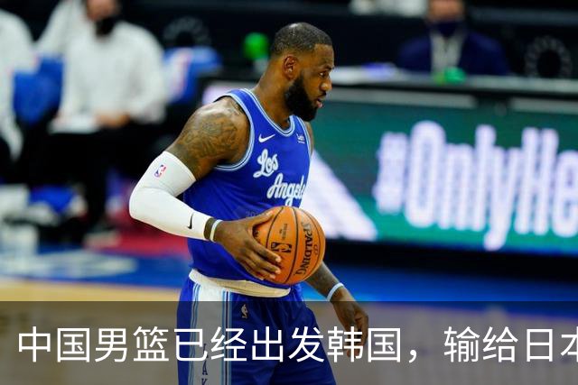 中国男篮已经出发韩国，输给日本已经退无可退，下场比赛必须赢球