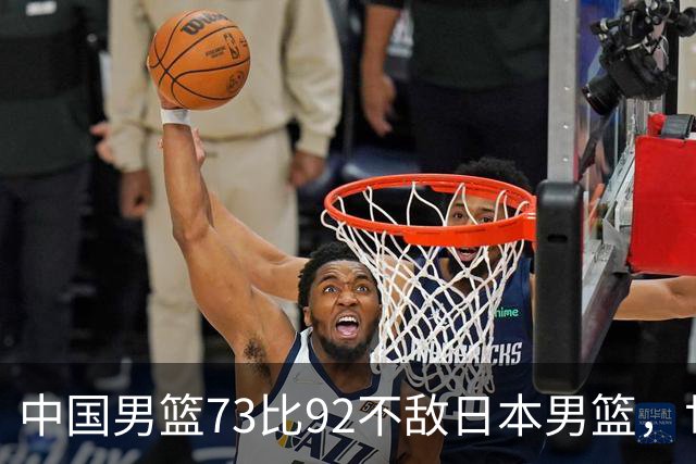 中国男篮73比92不敌日本男篮，世预赛出线存变数
