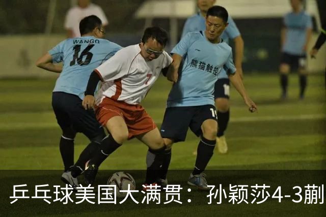 乒乓球美国大满贯：孙颖莎4-3蒯曼实现个人女单全满贯
