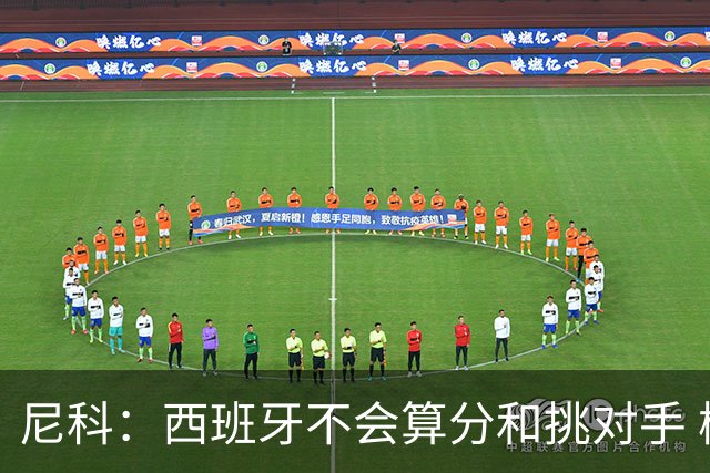 尼科：西班牙不会算分和挑对手 梅西的表现并不令我意外