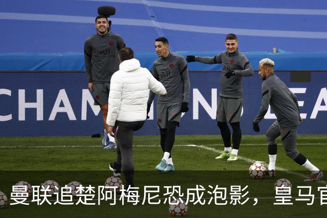 曼联追楚阿梅尼恐成泡影，皇马官宣不签恩佐！拉爵必须避免重蹈德容覆辙