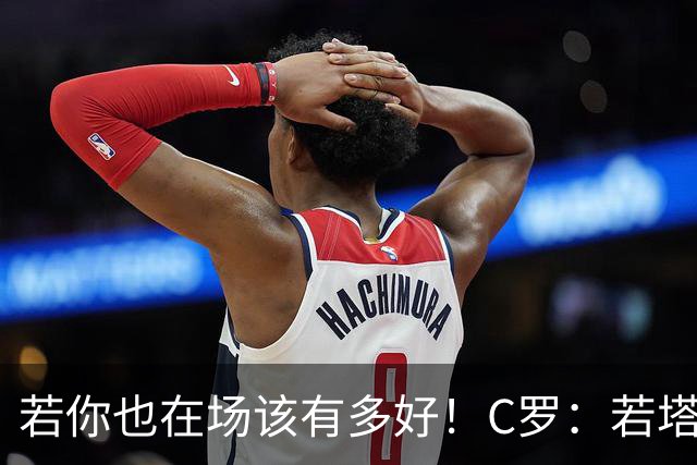 若你也在场该有多好！C罗：若塔在天堂指引着我们