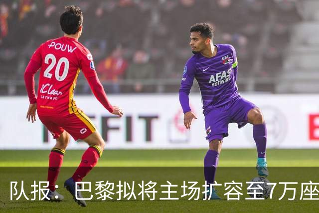 队报：巴黎拟将主场扩容至7万座，打造媲美欧洲豪门的现代化球场